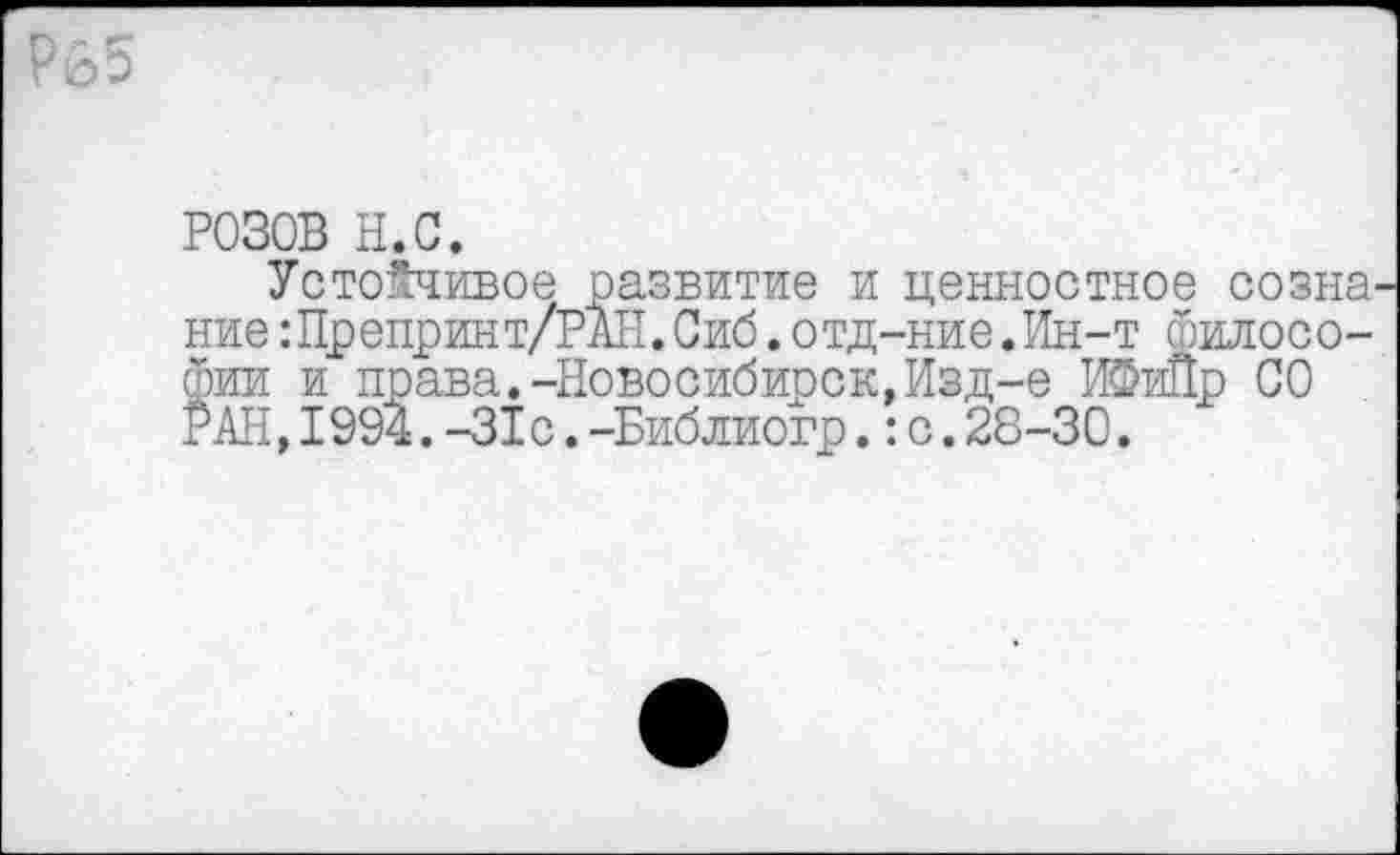 ﻿РОЗОВ н.с.
Устойчивое развитие и ценностное созна ние:Препринт/РАН.Сиб.отд-ние.Ин-т философии и права,-Новосибирск.Изд-е ИФиПр СО РАН,1994.-31с.-Библиогр.:с.28-30.